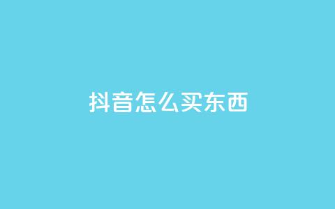 抖音怎么买东西 - 抖音购物攻略:如何在抖音上购物?~ 第1张 抖音怎么买东西 - 抖音购物攻略:如何在抖音上购物?~ 第1张