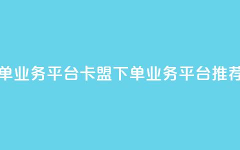 卡盟下单业务平台(卡盟下单业务平台推荐)  第1张