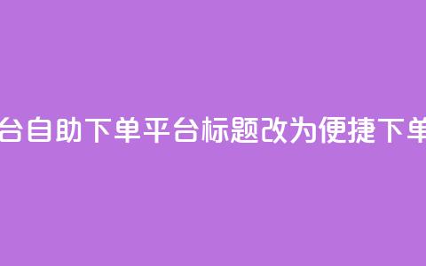 qq自助下单平台(qq自助下单平台标题改为“便捷qq下单平台”)  第1张
