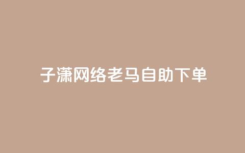 子潇网络老马自助下单,快手涨热度平台 - 抖音56级号能卖多少钱 二十四小时自助下单雷神 第1张 子潇网络老马自助下单,快手涨热度平台 - 抖音56级号能卖多少钱 二十四小时自助下单雷神 第1张