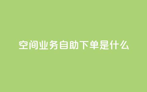 qq空间业务自助下单是什么,快手一元10000播放量软件 - 全网最低价业务平台官网 抖音免费点赞业务平台 第1张 qq空间业务自助下单是什么,快手一元10000播放量软件 - 全网最低价业务平台官网 抖音免费点赞业务平台 第1张