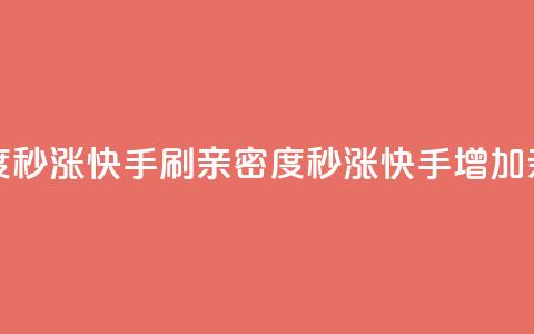 快手刷亲密度秒涨1000(快手刷亲密度秒涨1000 - 快手增加亲密度1000)  第1张