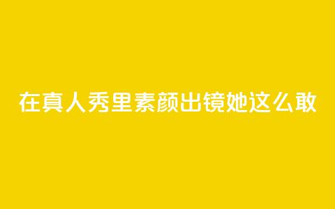 在真人秀里素颜出镜，她这么敢？  第1张