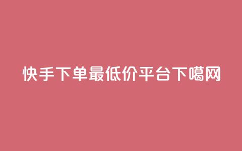 快手下单最低价平台 第1张 快手下单最低价平台 第1张