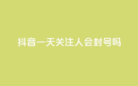 抖音一天关注100人会封号吗 - 每天在抖音关注100个人会导致账号封禁吗？。  第1张
