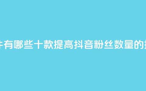 抖音增粉的软件有哪些 - 十款提高抖音粉丝数量的推广工具~  第1张