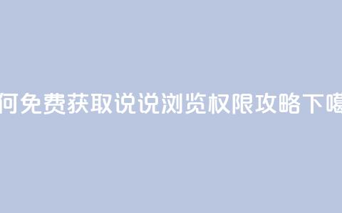如何免费获取QQ说说浏览权限攻略  第1张
