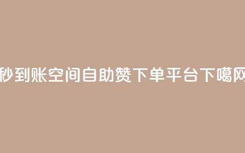 秒到账：QQ空间自助赞下单平台  第1张