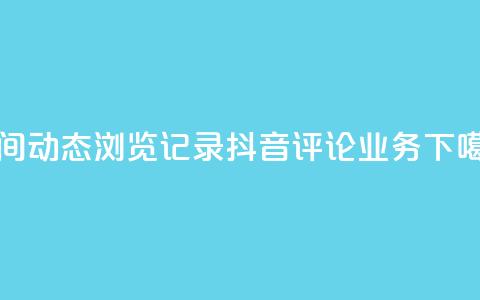 qq空间动态浏览记录 - 抖音评论业务  第1张