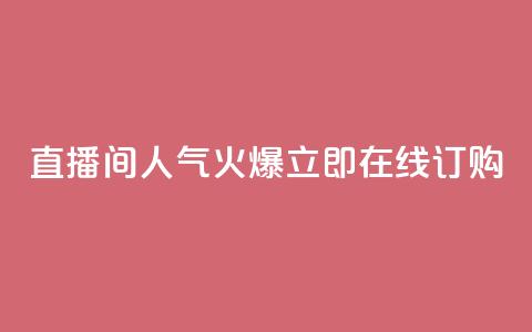 直播间人气火爆	，立即在线订购  第1张