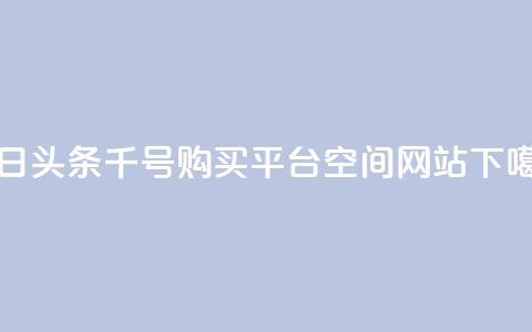 今日头条千号购买平台 - qq空间网站  第1张