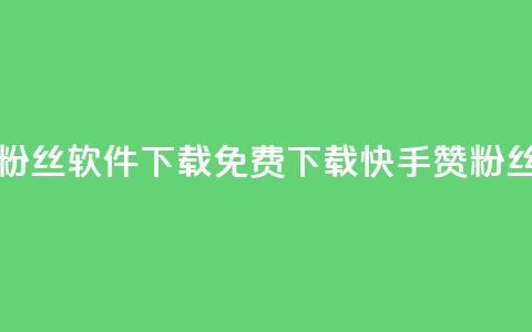 免费快手赞粉丝软件下载(免费下载快手赞粉丝软件)  第1张