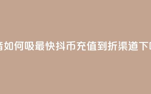 抖音如何吸最快 - 抖币充值5到6折渠道  第1张