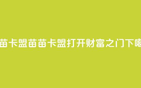 苗苗卡盟 - 苗苗卡盟——打开财富之门~ 第1张 苗苗卡盟 - 苗苗卡盟——打开财富之门~ 第1张