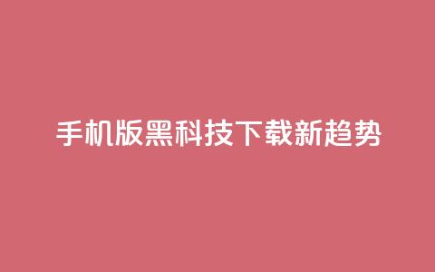 手机版黑科技下载新趋势  第1张