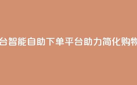 自助下单平台 - 智能自助下单平台助力简化购物流程~ 第1张 自助下单平台 - 智能自助下单平台助力简化购物流程~ 第1张