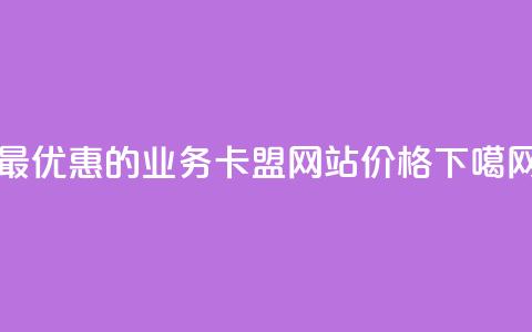 最优惠的qq业务卡盟网站价格  第1张