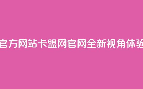 卡盟网官方网站(卡盟网官网：全新视角体验)  第1张