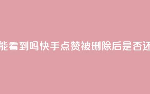 快手点赞删除后别人能看到吗 - 快手点赞被删除后是否还能被他人查看!  第1张