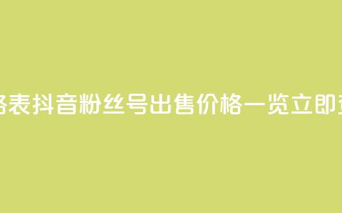 抖音粉丝号出售价格表 - 抖音粉丝号出售价格一览，立即查看最新报价！!  第1张