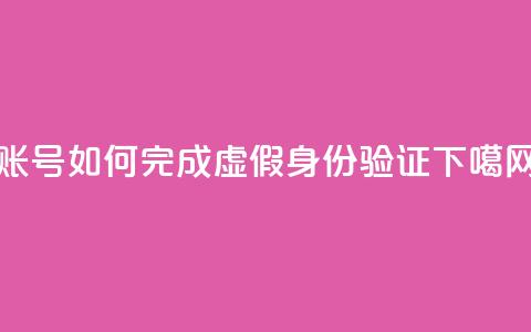 KS账号如何完成虚假身份验证 第1张 KS账号如何完成虚假身份验证 第1张