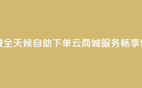 24小时自助下单云商城 - 全天候自助下单云商城服务，畅享便捷购物体验!  第1张