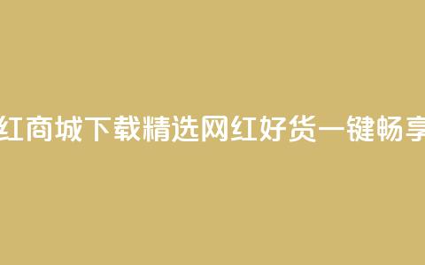 网红商城app下载 - 网红商城APP下载-精选网红好货	，一键畅享购物潮流~  第1张