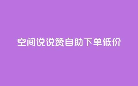 qq空间说说赞自助下单低价 - 自助下单，轻松赞qq空间说说~  第1张