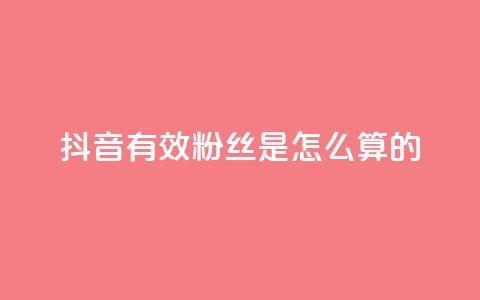 抖音有效粉丝是怎么算的 - 抖音有效粉丝如何计算及其影响因素解析!  第1张
