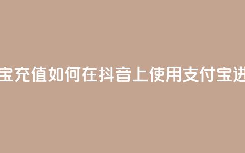 抖音怎么支付宝充值(如何在抖音上使用支付宝进行充值) 第1张 抖音怎么支付宝充值(如何在抖音上使用支付宝进行充值) 第1张