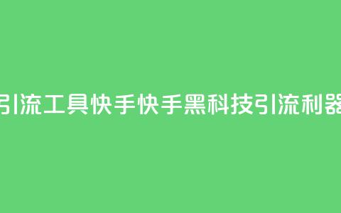 黑科技引流工具快手(快手黑科技引流利器)  第1张