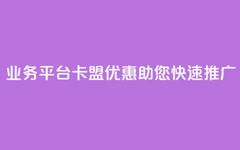 QQ业务平台卡盟优惠，助您快速推广  第1张