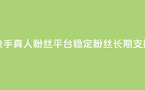 快手真人粉丝平台—稳定粉丝，长期支持  第1张