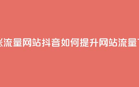 抖音涨流量网站 - 抖音如何提升网站流量~ 第1张 抖音涨流量网站 - 抖音如何提升网站流量~ 第1张