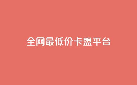 全网最低价卡盟平台 - 全网最低价卡盟平台推荐~  第1张