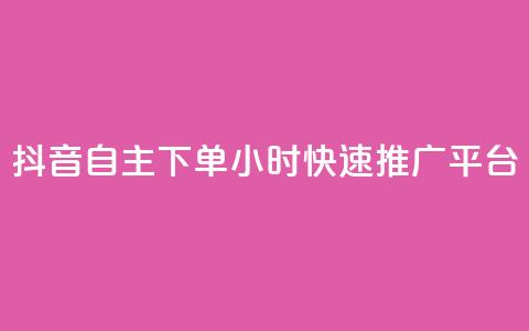 抖音自主下单24小时快速推广平台 第1张 抖音自主下单24小时快速推广平台 第1张