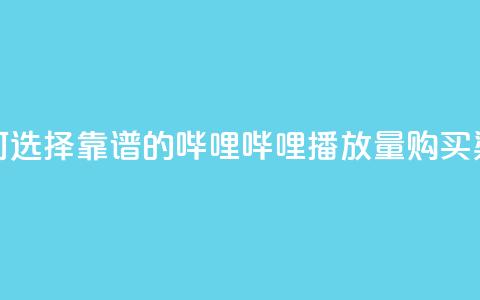 如何选择靠谱的哔哩哔哩播放量购买渠道  第1张