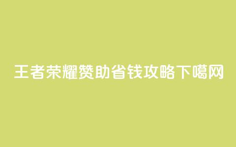 王者荣耀:赞助省钱攻略 第1张 王者荣耀:赞助省钱攻略 第1张