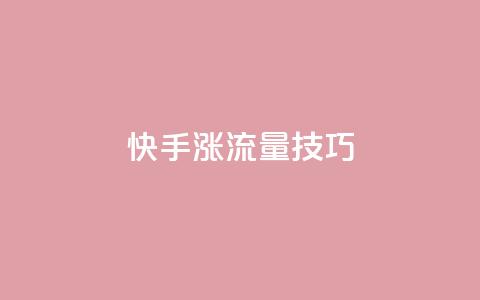 快手涨流量技巧,qq业务自助下单怎么开通 - 卡盟平台官网 低价账号平台  第1张