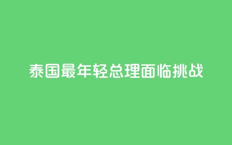 泰国最年轻总理面临挑战  第1张