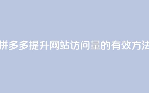 拼多多提升网站访问量的有效方法  第1张