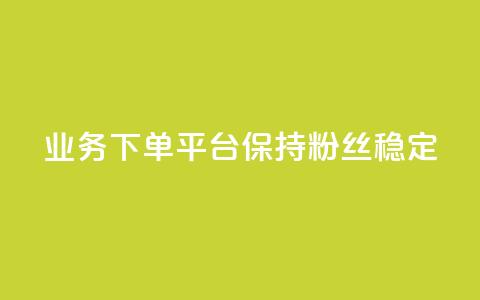 KS业务下单平台保持粉丝稳定  第1张