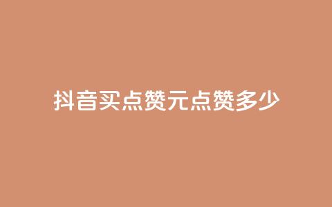抖音买点赞1元100点赞多少 - 抖音购买点赞：1元可获得100赞，划算吗？。  第1张