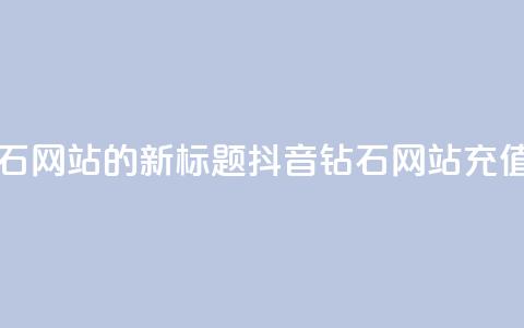 充值抖音钻石网站的新标题：抖音钻石网站充值攻略  第1张