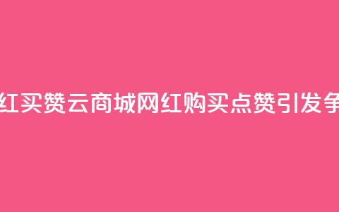 云商城网红买赞 - 云商城网红购买点赞，引发争议!  第1张