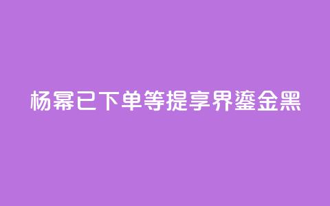 杨幂：已下单	，等提享界S9 Ultra鎏金黑  第1张