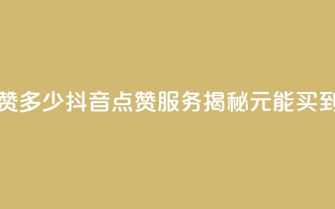 抖音买点赞1元100点赞多少 - 抖音点赞服务揭秘1元能买到多少点赞~ 第1张 抖音买点赞1元100点赞多少 - 抖音点赞服务揭秘1元能买到多少点赞~ 第1张