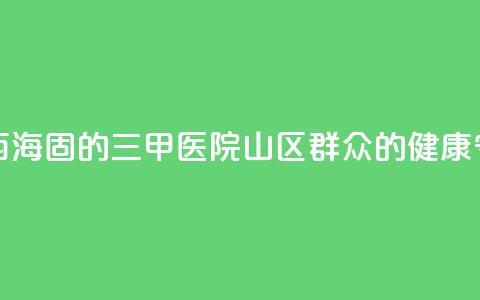 扎根西海固的三甲医院：山区群众的健康守护神  第1张