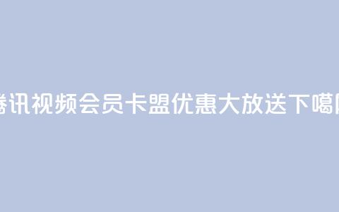 腾讯视频会员卡盟优惠大放送 第1张 腾讯视频会员卡盟优惠大放送 第1张