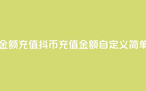 抖币自定义金额充值(抖币充值金额自定义，简单方便)  第1张